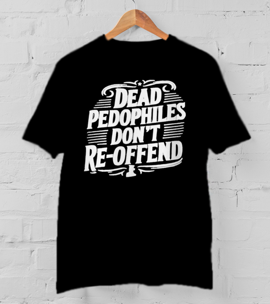 Dead Pedophiles Don't Re Offend Justice T-Shirt