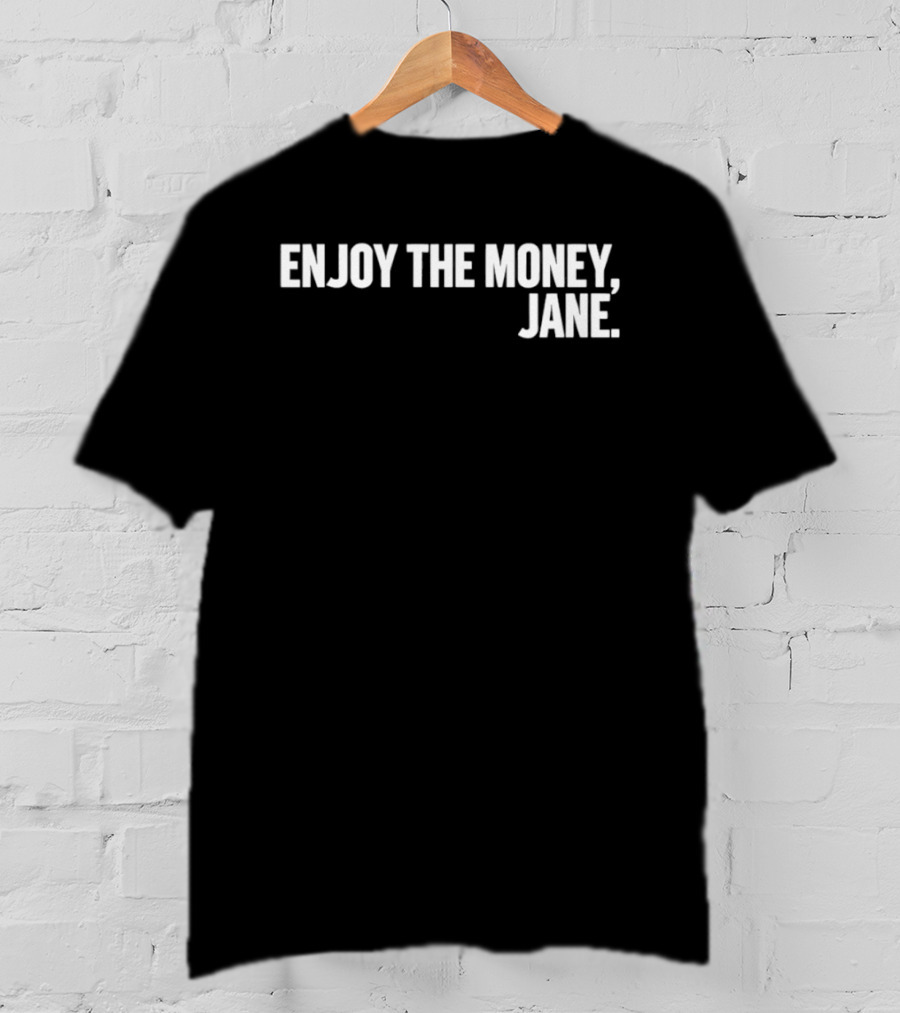 Enjoy The Money Jane Sarcastic Saying T-Shirt