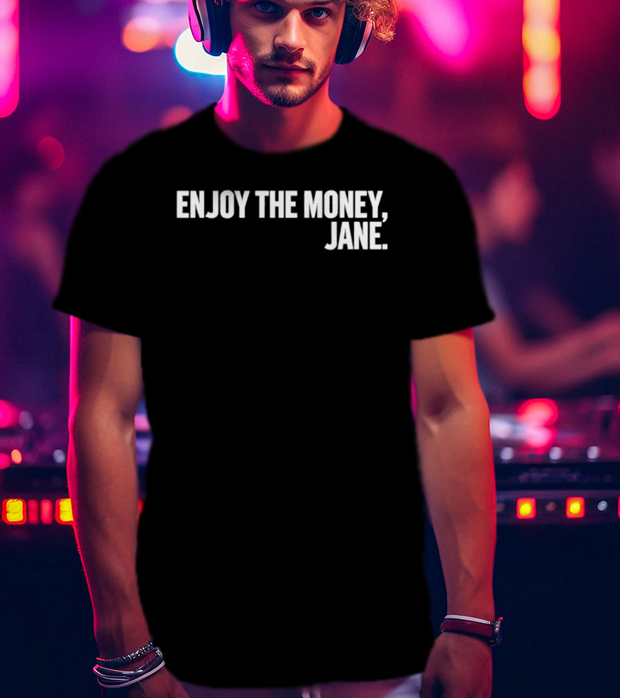 Enjoy The Money Jane Sarcastic Saying T-Shirt