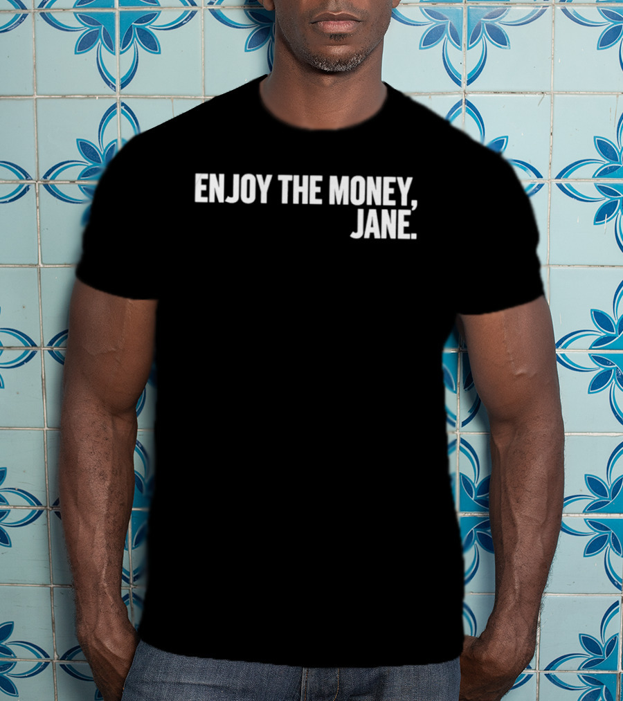 Enjoy The Money Jane Sarcastic Saying T-Shirt