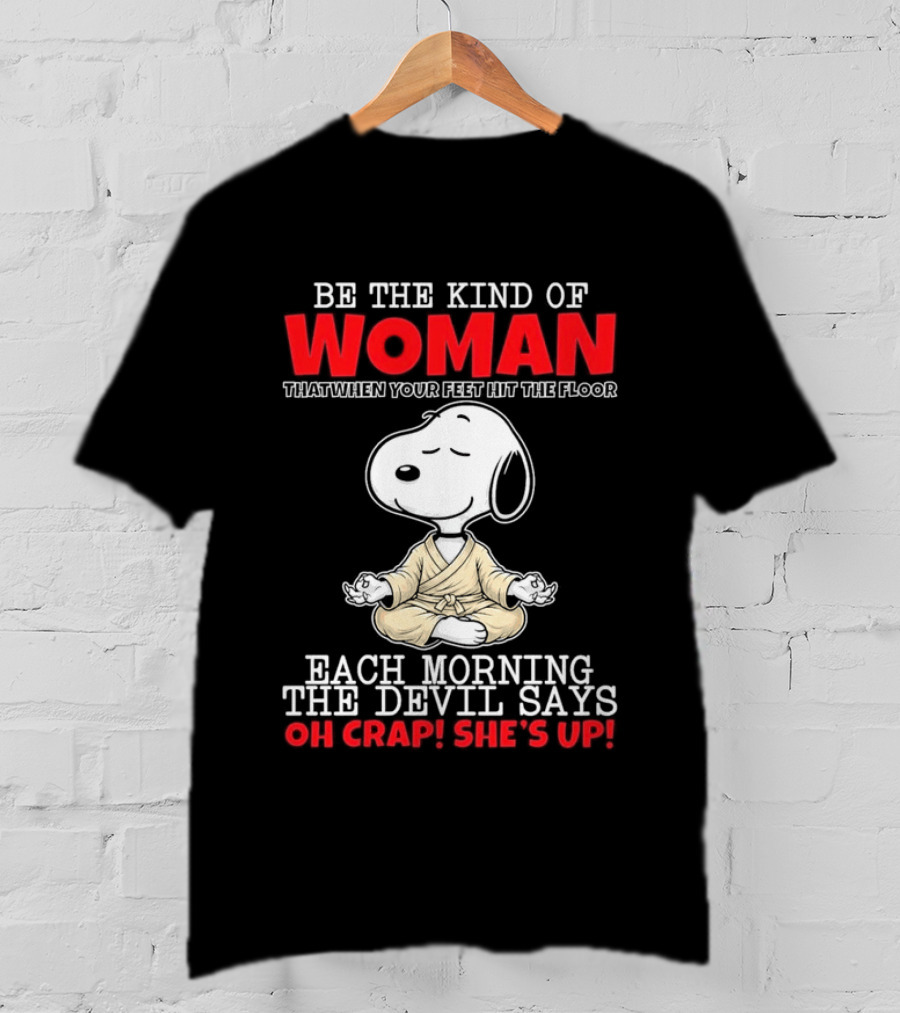 Be The Kind Of Woman Snoopy Each Morning The Devil Says Oh Crap She's Up T-Shirt