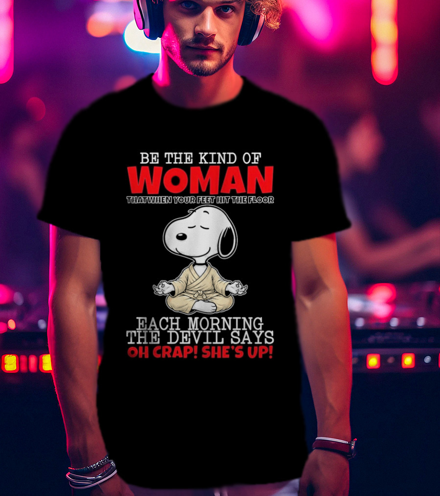 Be The Kind Of Woman Snoopy Each Morning The Devil Says Oh Crap She's Up T-Shirt