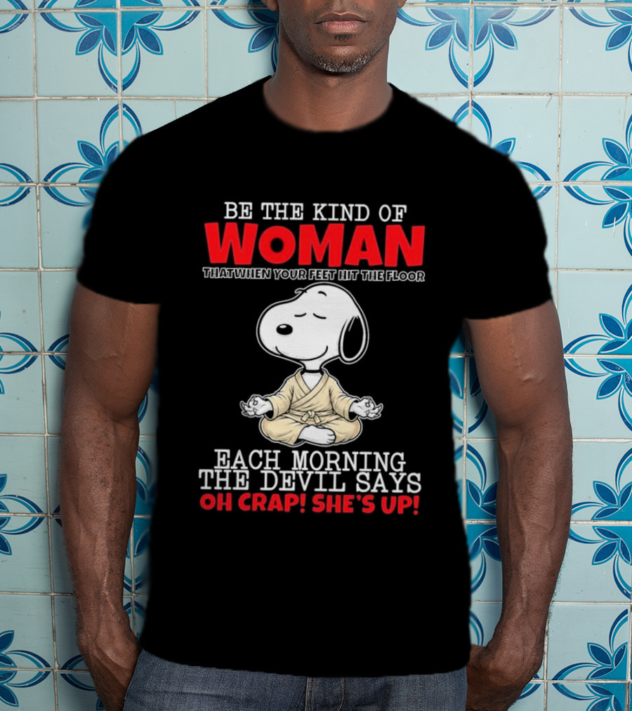 Be The Kind Of Woman Snoopy Each Morning The Devil Says Oh Crap She's Up T-Shirt