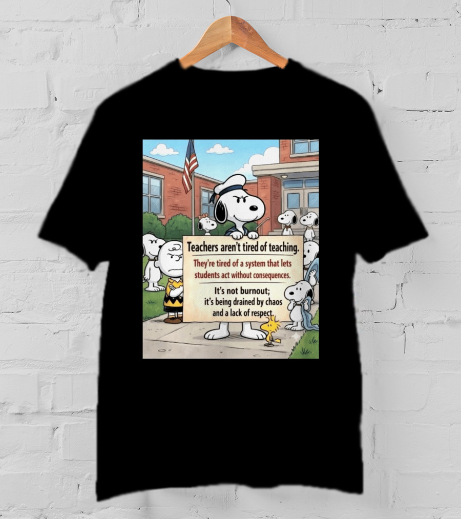 Snoopy Teachers Aren't Tired Of Teaching They're Tired Of A System That Lets Students Act Without Consequences Woodstock Chaos Lack Of Respect T-Shirt