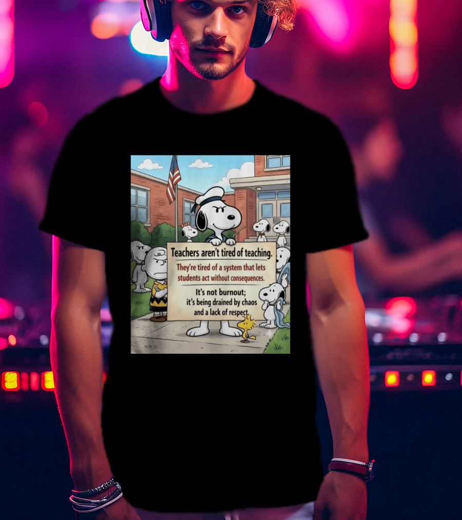 Snoopy Teachers Aren't Tired Of Teaching They're Tired Of A System That Lets Students Act Without Consequences Woodstock Chaos Lack Of Respect T-Shirt