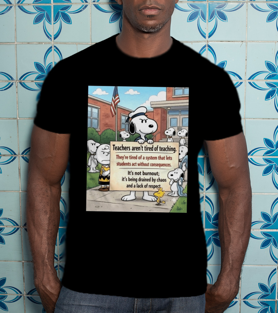 Snoopy Teachers Aren't Tired Of Teaching They're Tired Of A System That Lets Students Act Without Consequences Woodstock Chaos Lack Of Respect T-Shirt