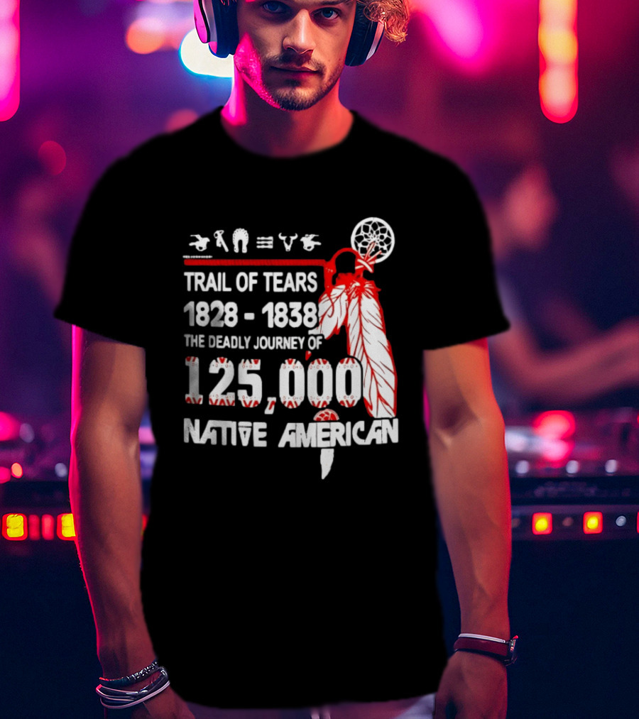 Trail Of Tears 1828 1838 Deadly Journey Of 125000 Native American T-Shirt