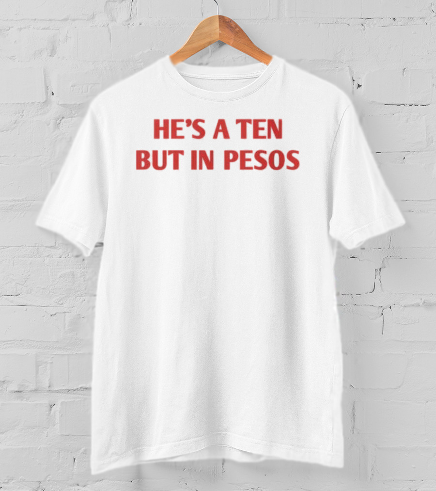 He's A Ten But In Pesos T-Shirt