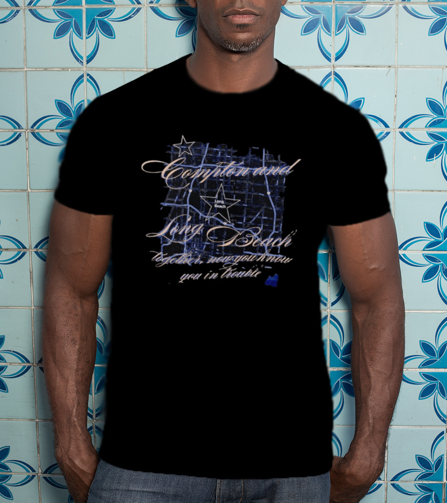 Compton And Long Beach Together Now You Know You In Trouble Map T-Shirt
