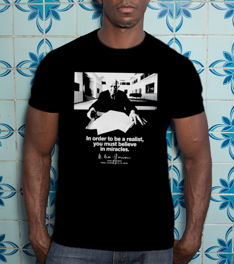 David Ben Gurion Quote In Order To Be A Realist You Must Believe In Miracles T-Shirt