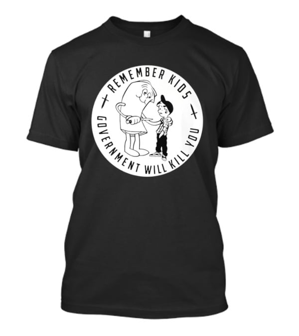 Remember Kids Government Will Kill You Political Satire T-Shirt