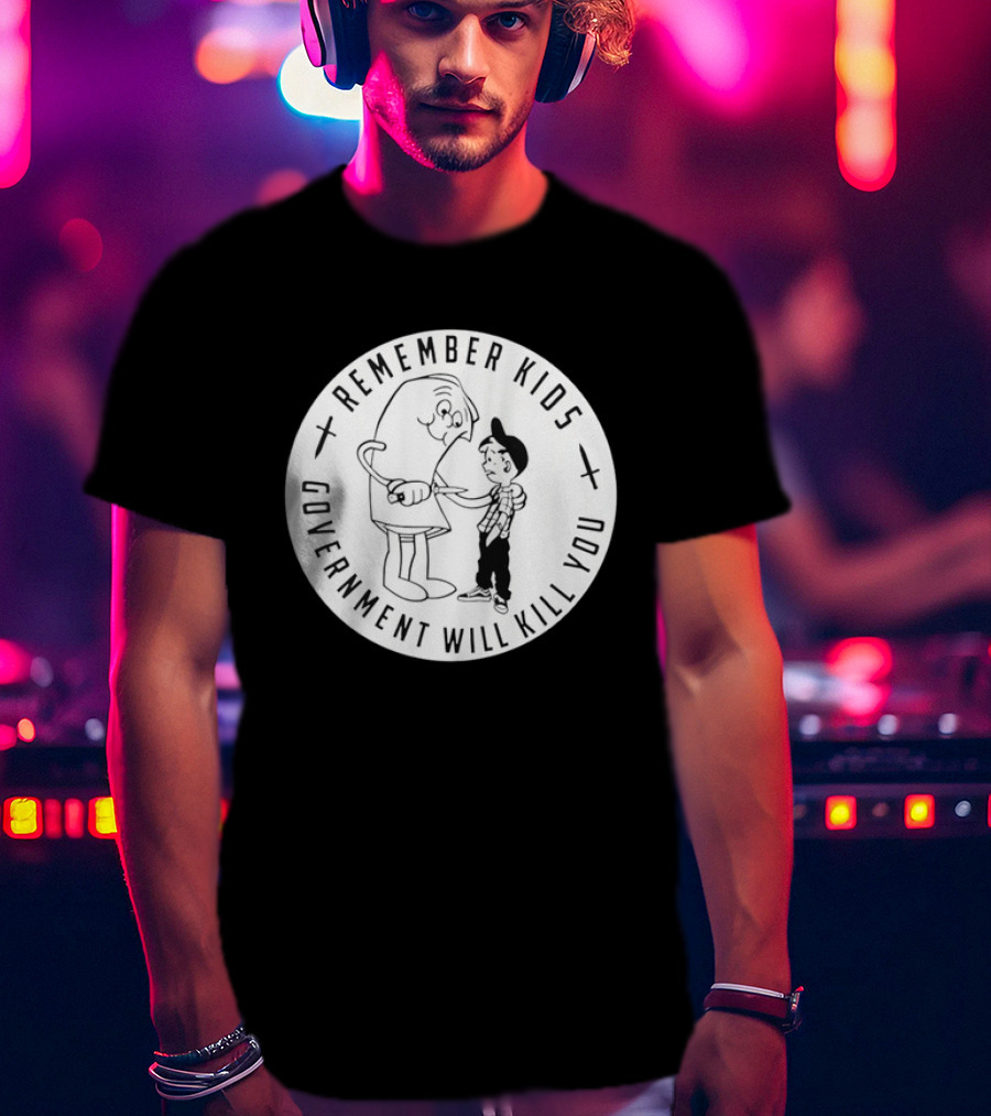 Remember Kids Government Will Kill You Political Satire T-Shirt
