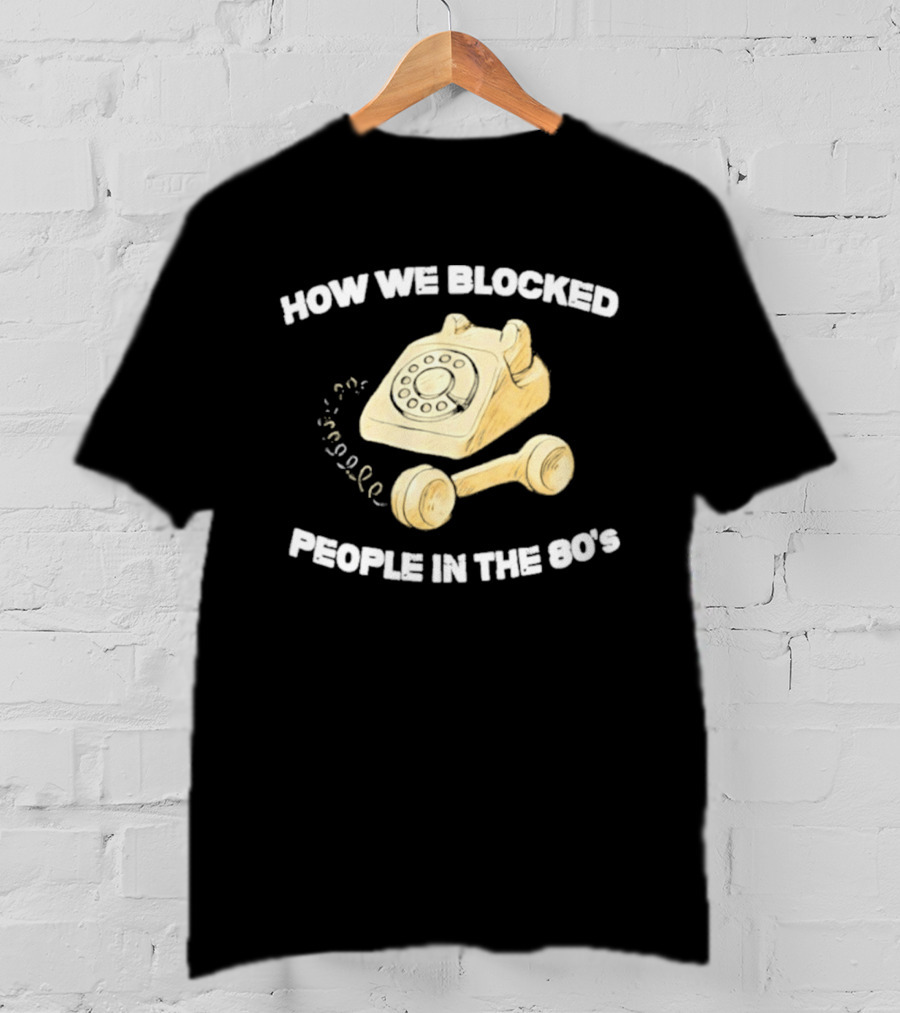 How We Blocked People In The 80s With Classic Rotary Telephone T-Shirt