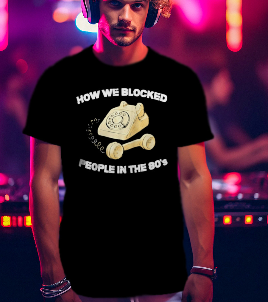 How We Blocked People In The 80s With Classic Rotary Telephone T-Shirt