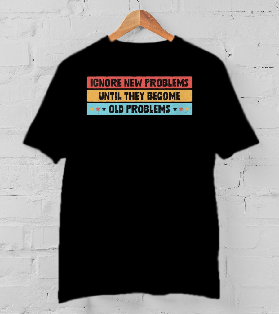 Ignore New Problems Until They Become Old Problems Retro Stars T-Shirt
