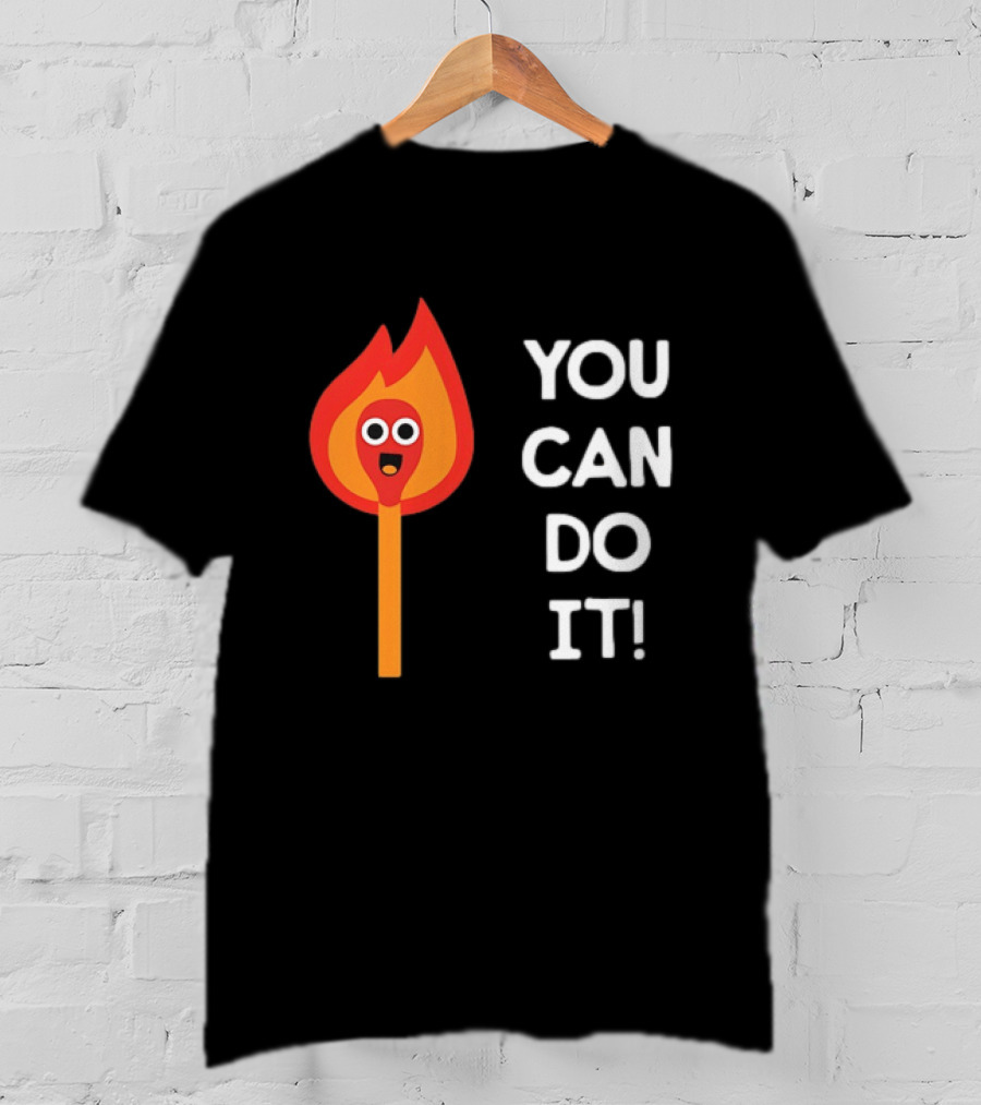 You Can Do It Matchstick Motivation Encouragement Burn Bright T-Shirt