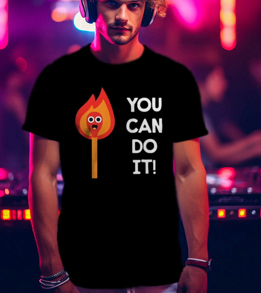 You Can Do It Matchstick Motivation Encouragement Burn Bright T-Shirt