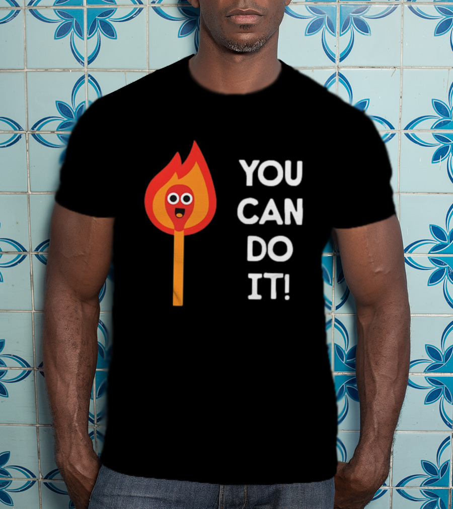 You Can Do It Matchstick Motivation Encouragement Burn Bright T-Shirt