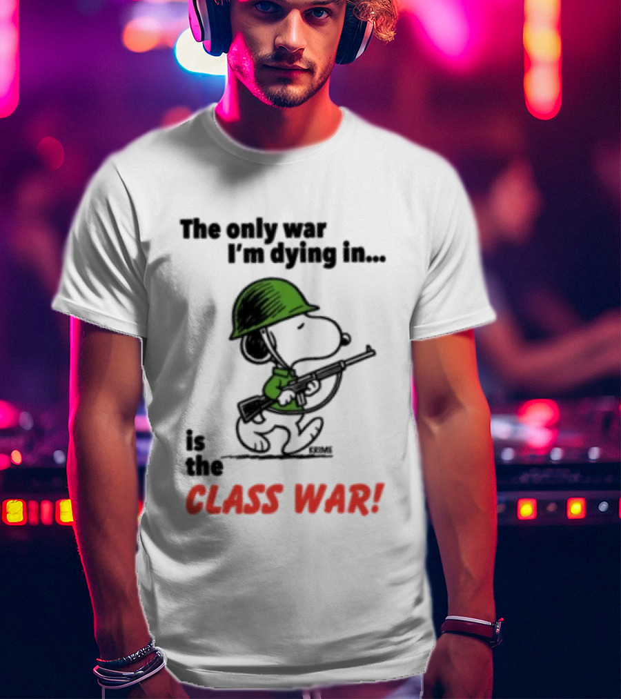 The Only War I'm Dying In Is The Class War Snoopy Soldiers On T-Shirt