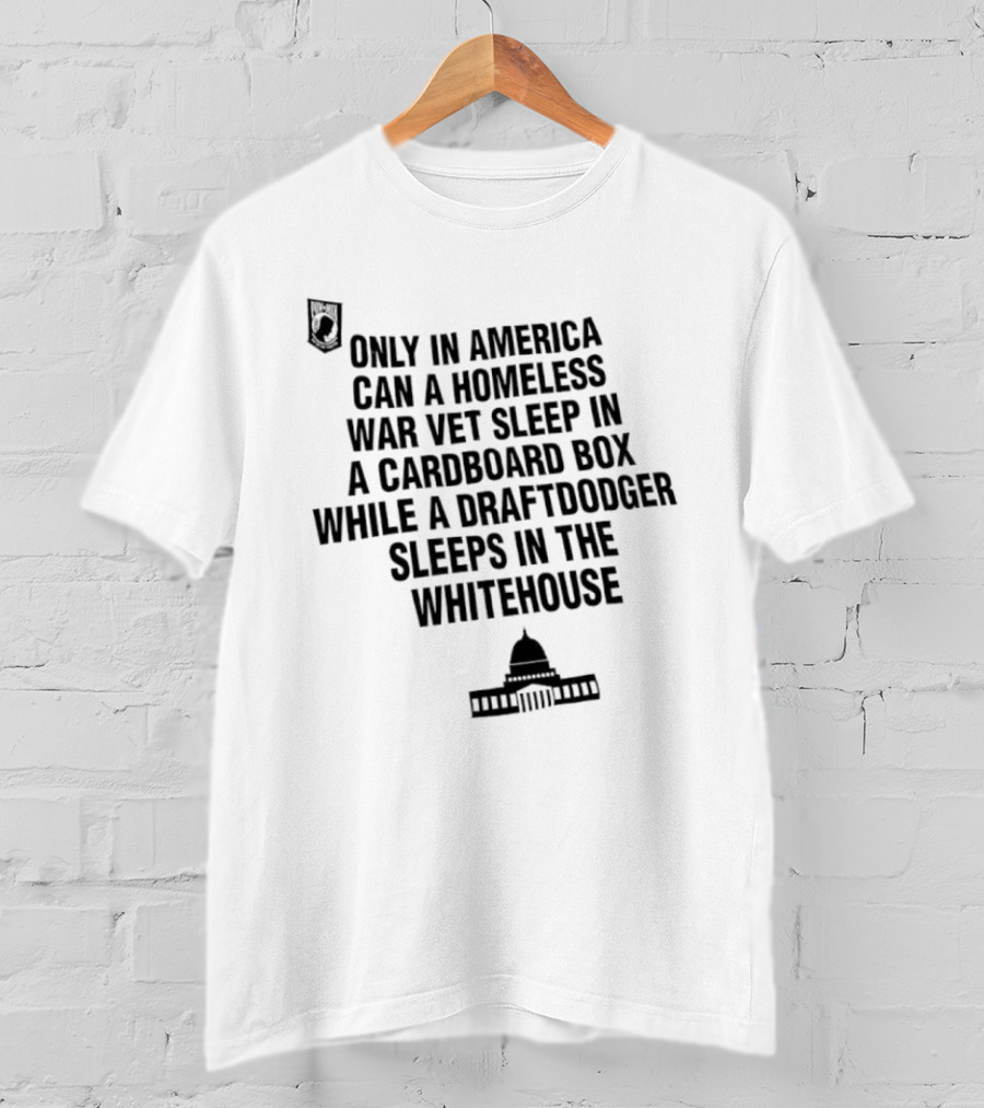 Only In America Can A Homeless War Vet Sleep In A Cardboard Box While A Draftdodger Sleeps In The Whitehouse T-Shirt