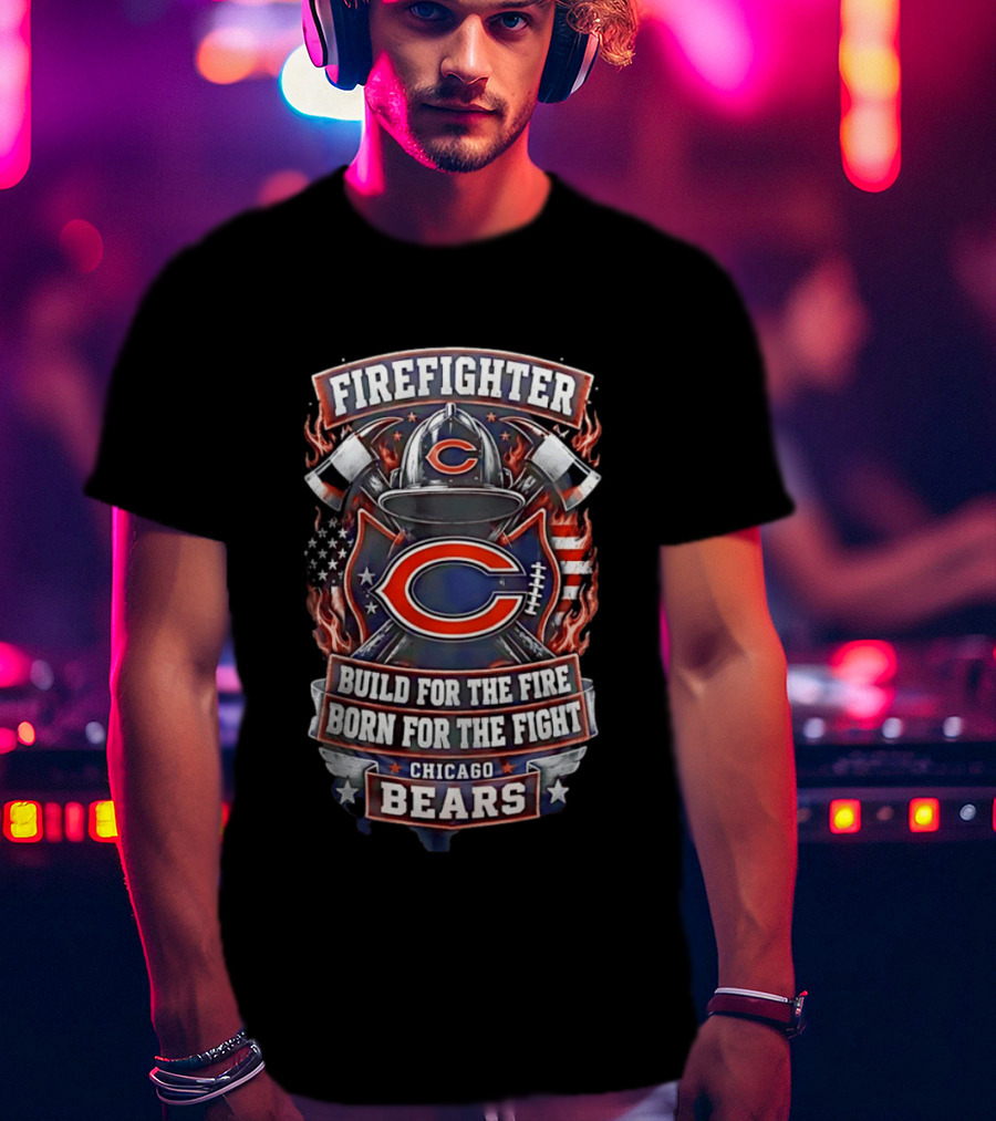 Chicago Bears Firefighter Build For The Fire Born For The Fight T-Shirt