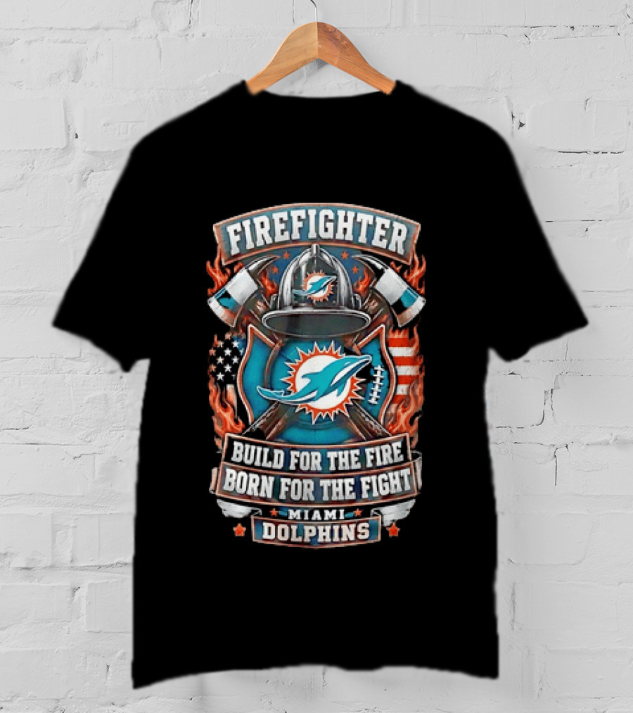 Firefighter Miami Dolphins Build For The Fire Born For The Fight T-Shirt