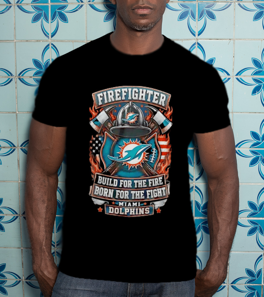 Firefighter Miami Dolphins Build For The Fire Born For The Fight T-Shirt