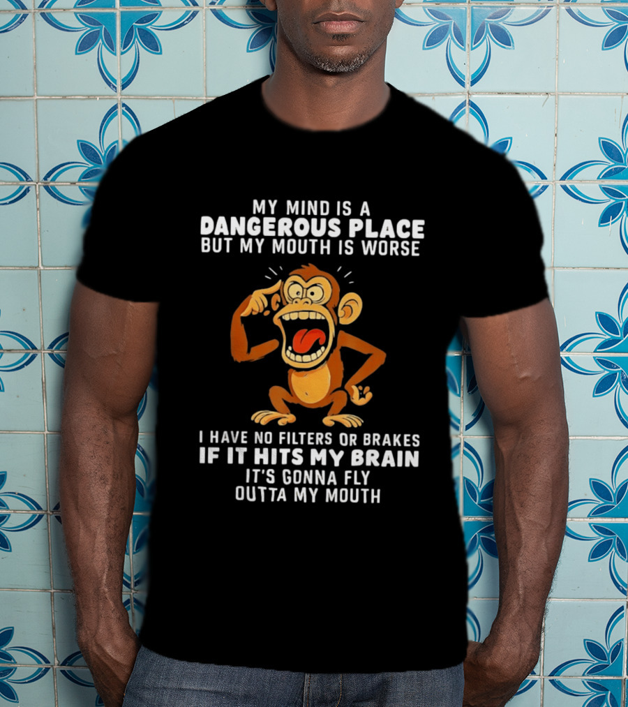 My Mind Is A Dangerous Place Monkey No Filters If It Hits My Brain Fly Outta My Mouth T-Shirt