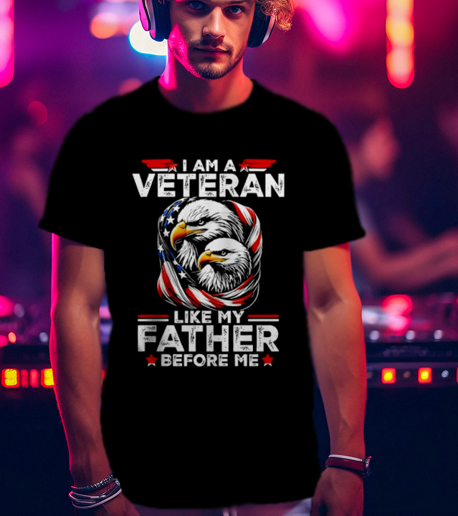 I Am A Veteran Like My Father Before Me Patriotic Eagles And American Flag T-Shirt