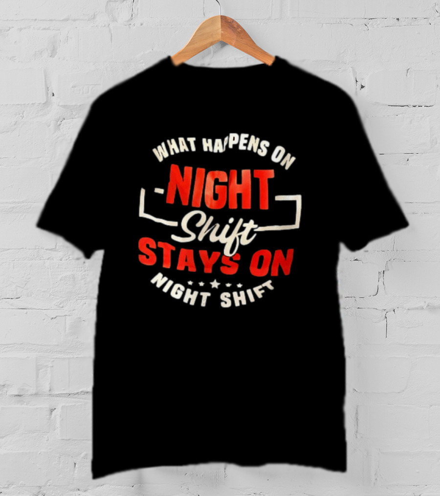 What Happens On Night Shift Stays On Night Shift T-Shirt