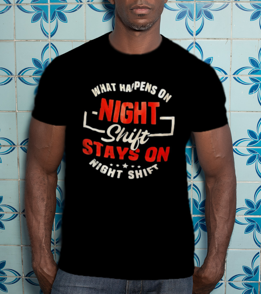 What Happens On Night Shift Stays On Night Shift T-Shirt