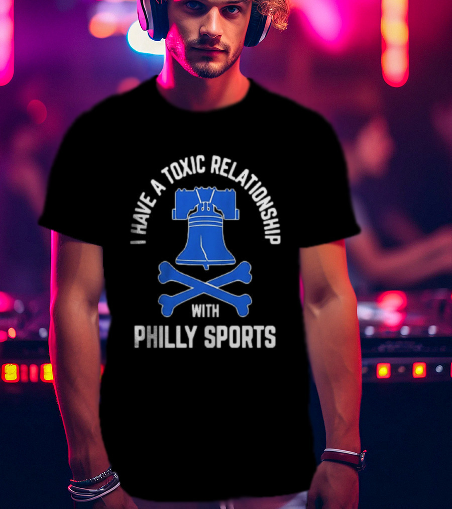 I Have A Toxic Relationship With Philly Sports Liberty Bell Crossbones T-Shirt