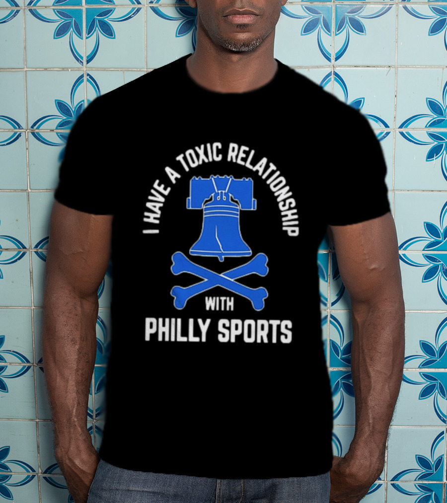 I Have A Toxic Relationship With Philly Sports Liberty Bell Crossbones T-Shirt