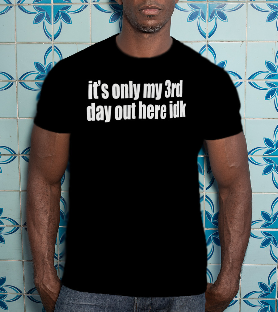 It's Only My 3rd Day Out Here Idk Funny Sarcastic Saying T-Shirt