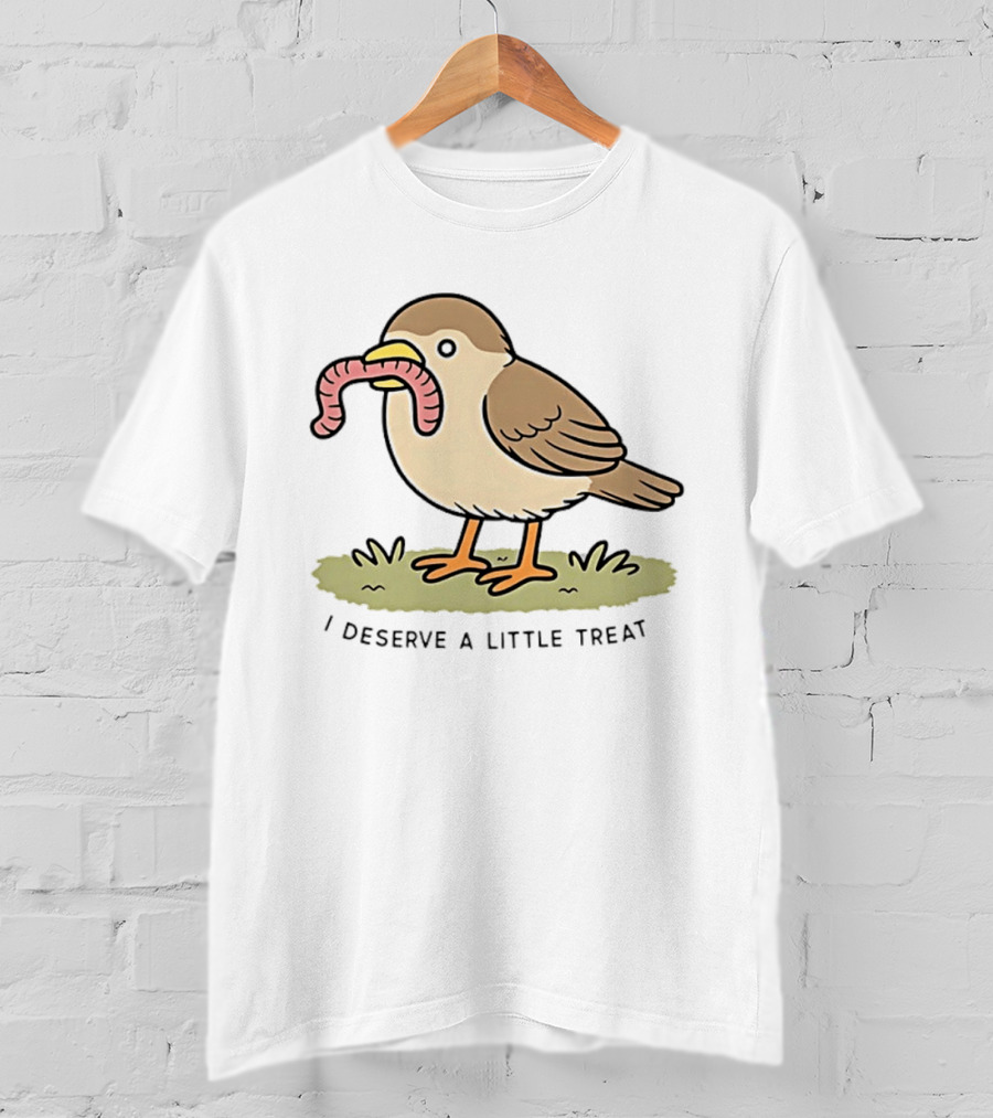 Classic I Deserve A Little Treat Bird Worm Fun T-Shirt