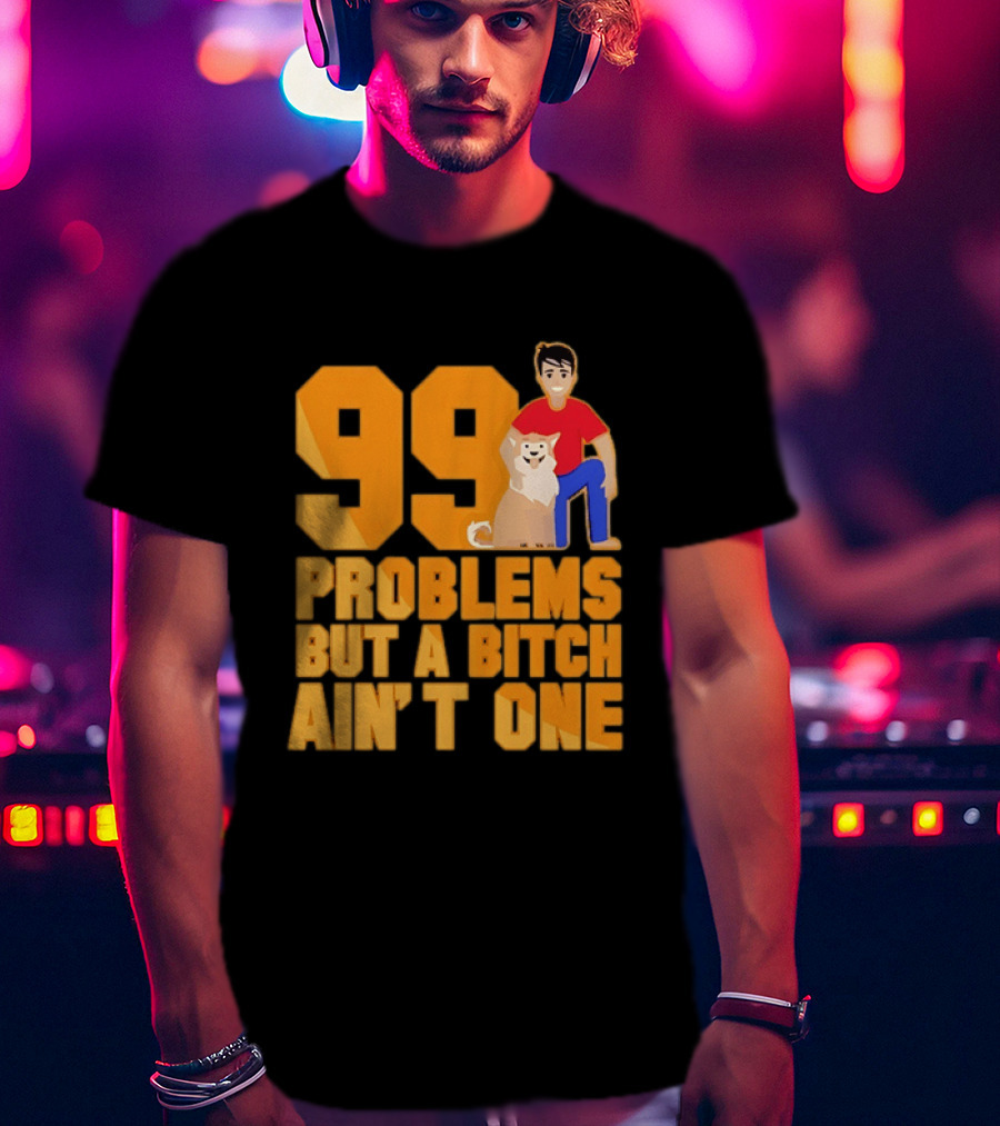 99 Problems But A Bitch Ain't One With Dog And Person T-Shirt
