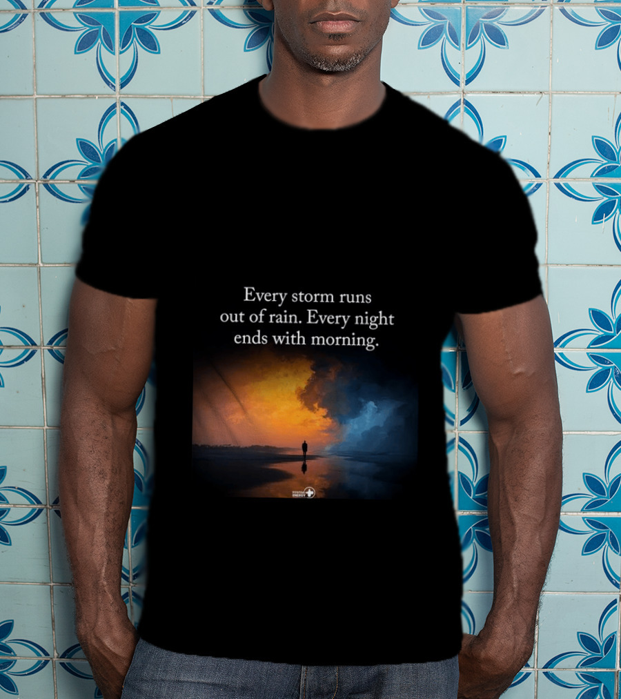 Every Storm Runs Out Of Rain Every Night Ends With Morning Uplifting Sunset T-Shirt