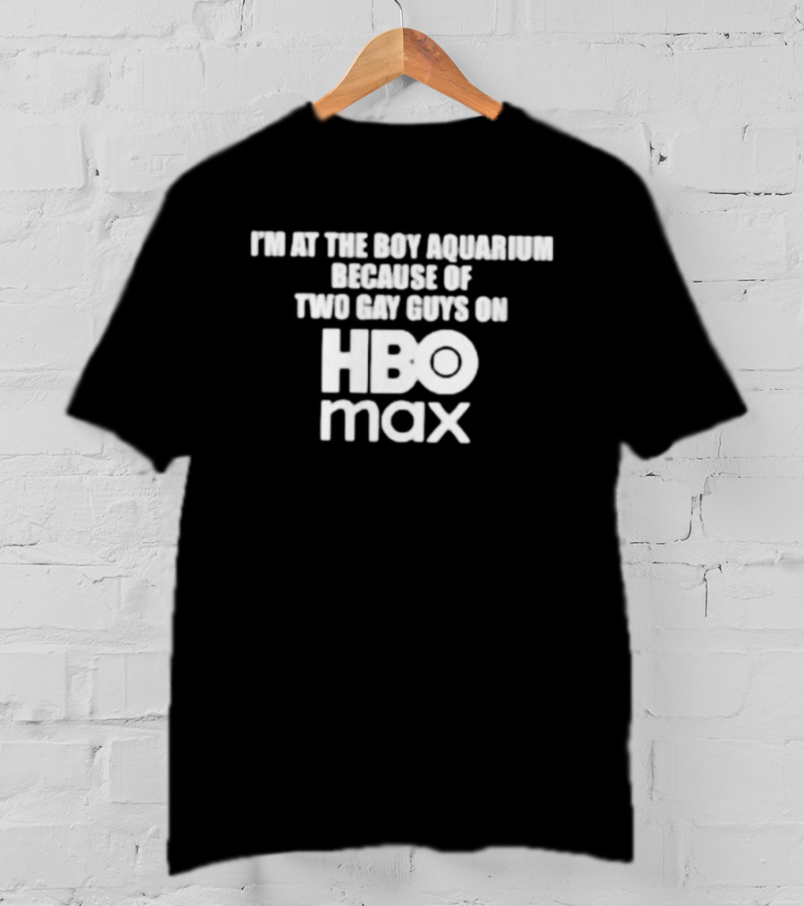 I'm At The Boy Aquarium Because Of Two Gay Guys On HBO Max T-Shirt
