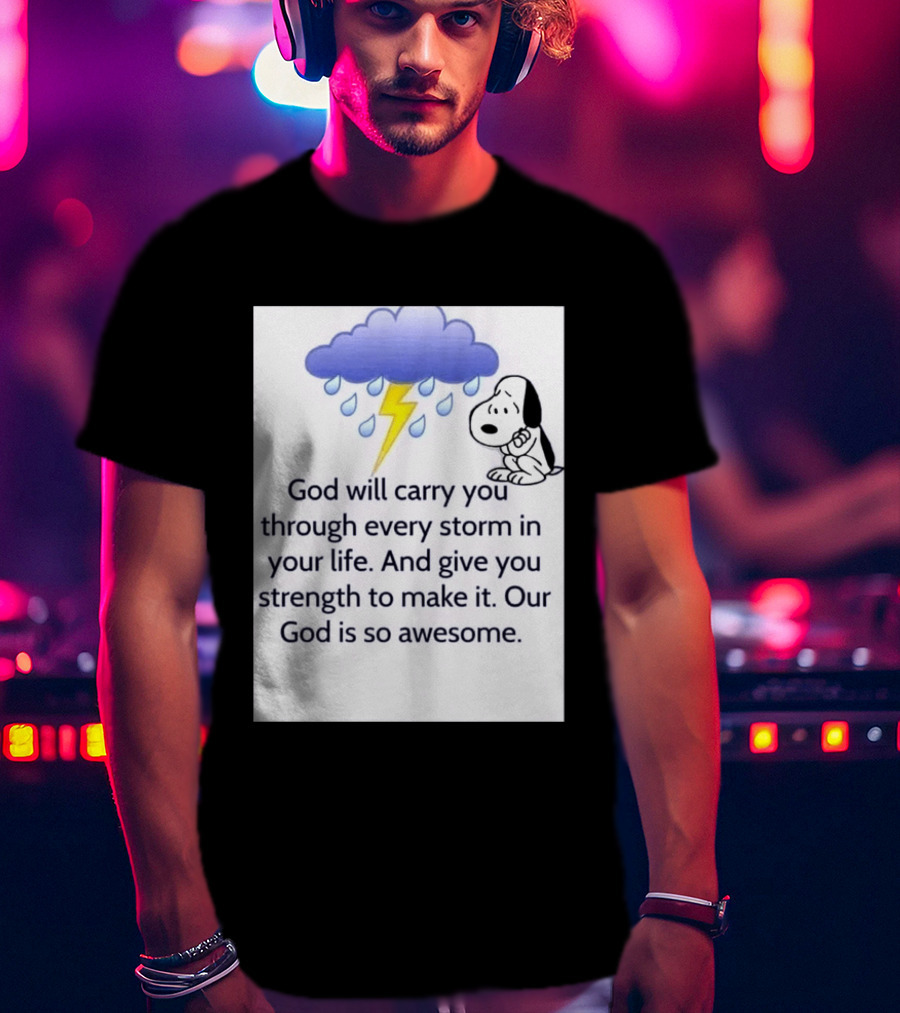 Snoopy God Will Carry You Through Every Storm Give You Strength Our God Is So Awesome T-Shirt