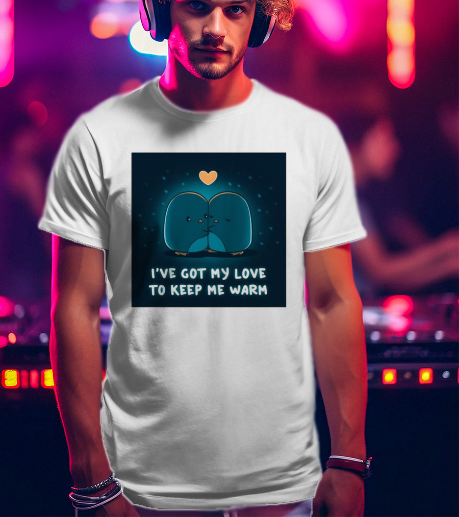 I've Got My Love To Keep Me Warm Heartwarming Penguin Cuddle T-Shirt