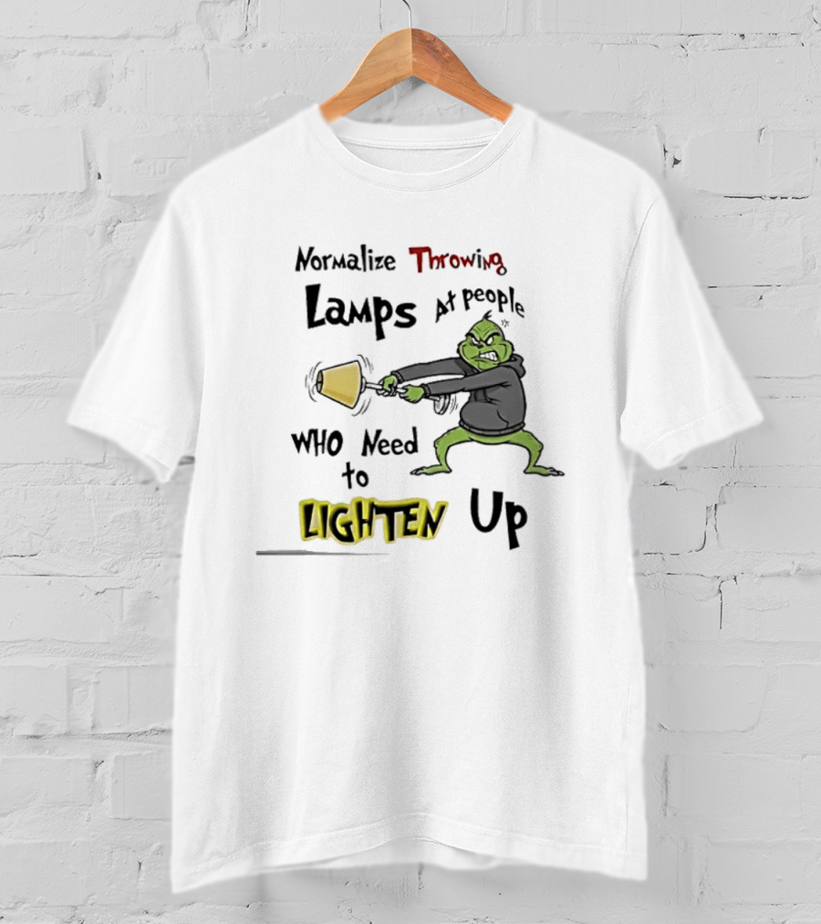 Normalize Throwing Lamps At People Who Need To Lighten Up Grinch Mood T-Shirt