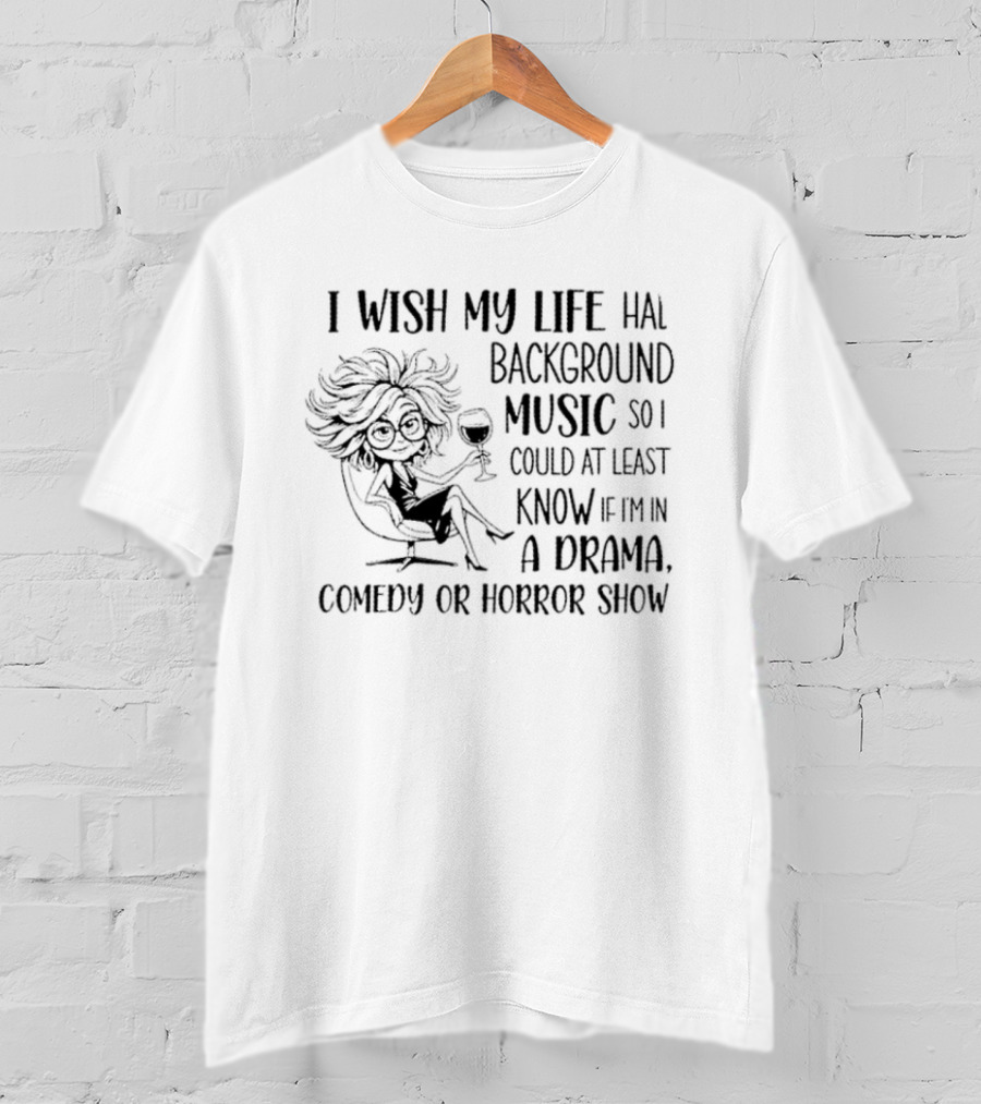 I Wish My Life Had Background Music Drama Comedy Horror Show T-Shirt