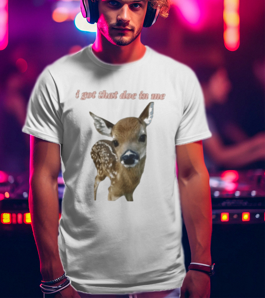 I Got That Doe In Me Deer T-Shirt