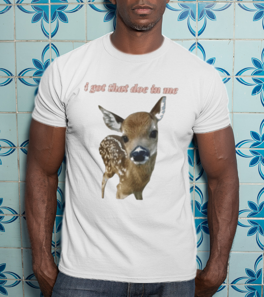 I Got That Doe In Me Deer T-Shirt