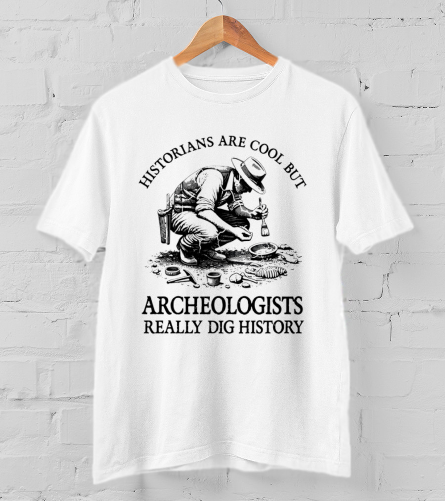 Historians Are Cool But Archeologists Really Dig History T-Shirt