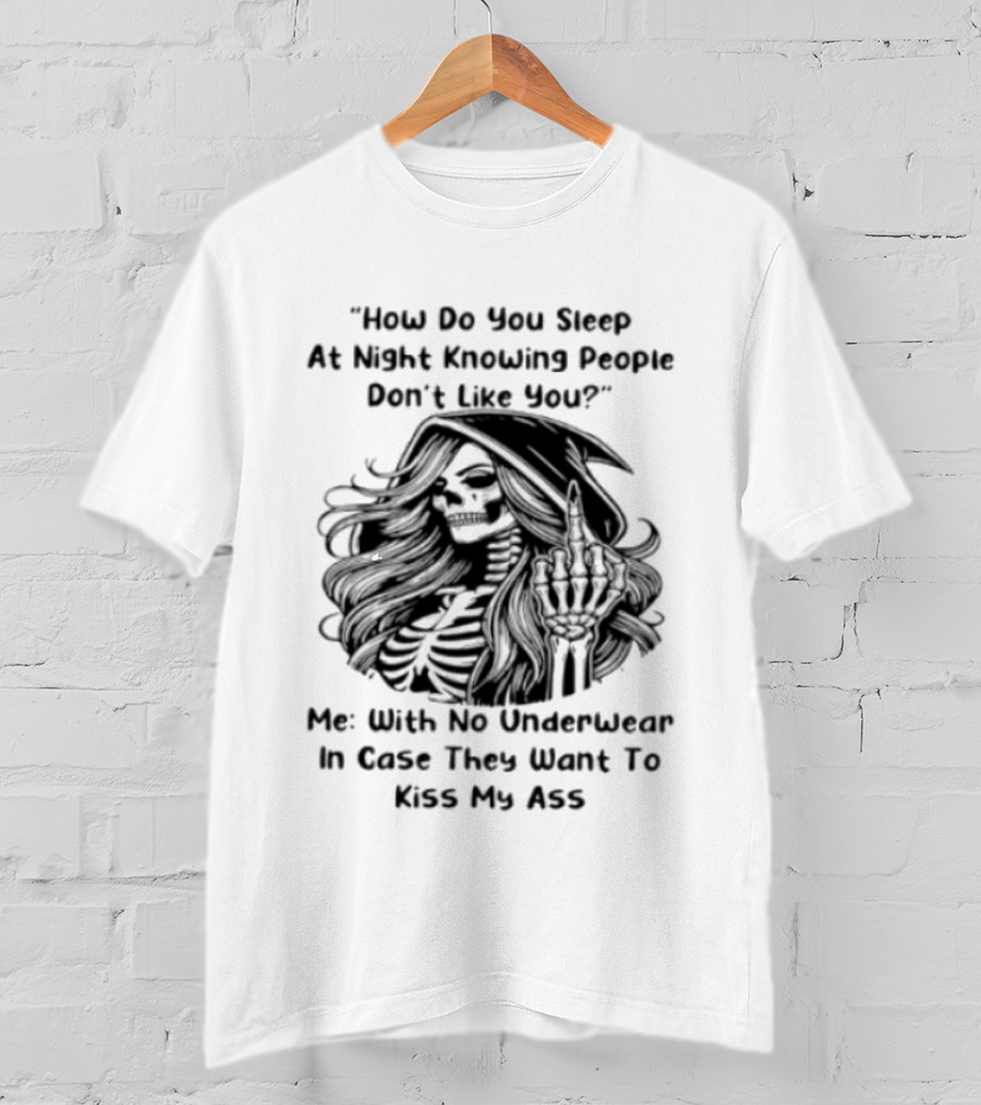 How Do You Sleep At Night Knowing People Don't Like You Me With No Underwear In Case They Want To Kiss My Ass Skull T-Shirt