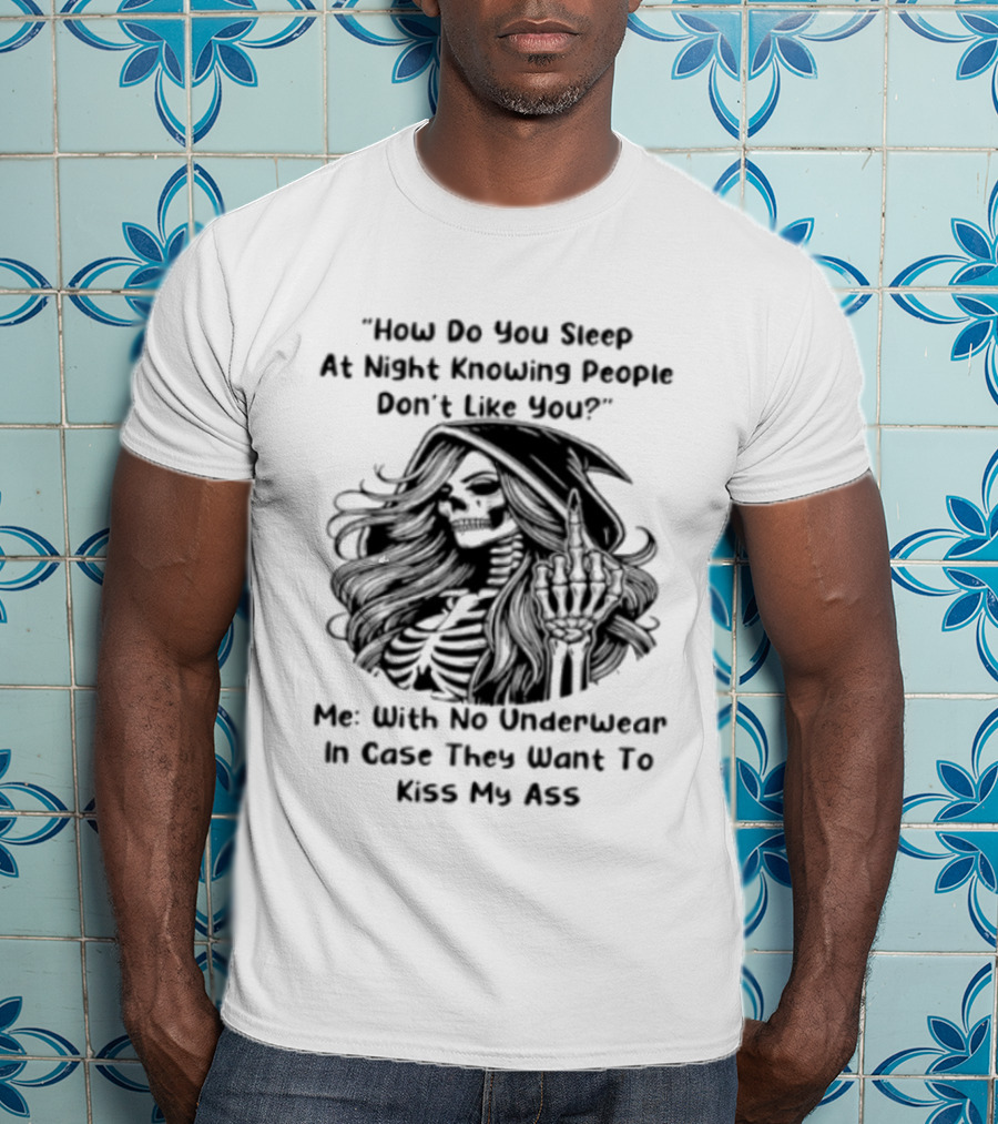 How Do You Sleep At Night Knowing People Don't Like You Me With No Underwear In Case They Want To Kiss My Ass Skull T-Shirt