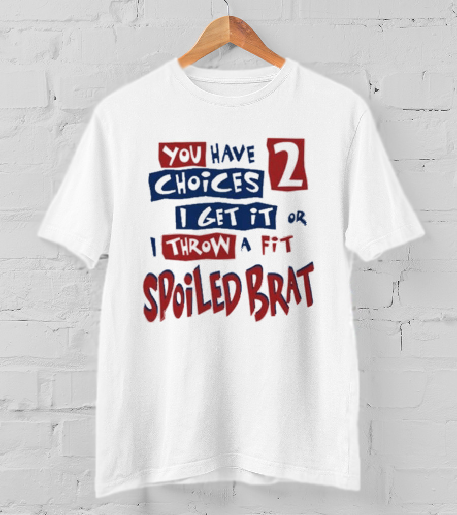 You Have Choices 2 I Get It Or I Throw A Fit Spoiled Brat T-Shirt