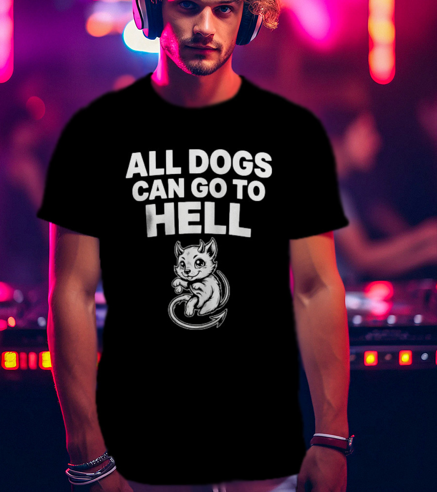 All Dogs Can Go To Hell Devil Dog Sarcastic Pet Humor T-Shirt