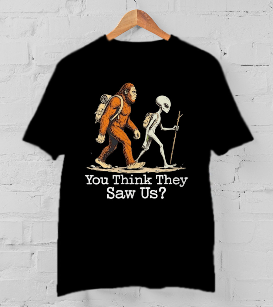 Bigfoot And Alien Hiking Adventure You Think They Saw Us T-Shirt